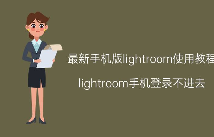 最新手机版lightroom使用教程 lightroom手机登录不进去？